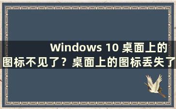 Windows 10 桌面上的图标不见了？桌面上的图标丢失了怎么办（Windows 10 桌面上图标丢失了 如何恢复？）